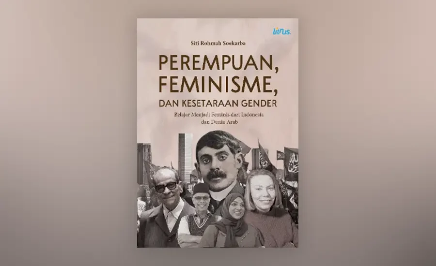 Review Buku:“Perempuan, Feminisme, dan Kesetaraan Gender – Belajar Menjadi Feminis dari Indonesia dan Dunia Arab” Ulasan buku feminisme lintas budaya yang membahas kesetaraan gender dari Indonesia hingga dunia Arab secara kritis dan komprehensif. (Sumber : Penerbit Literasi Nusantara)